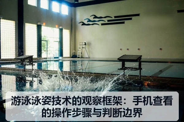 游泳泳姿技术的观察框架:手机查看的操作步骤与判断边界